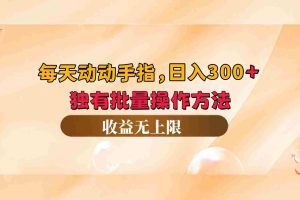 （12564期）每天动动手指头，日入300+，独有批量操作方法，收益无上限
