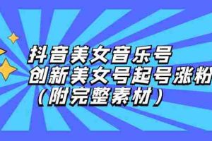 （12815期）抖音美女音乐号，创新美女号起号涨粉（附完整素材）