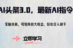 （12831期）AI头条3.0，最新AI指令，无脑洗稿，可矩阵放大收…