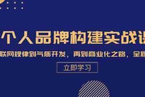 （13059期）个人品牌构建实战课：从互联网规律到气质开发，再到商业化之路，全程解析