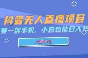 （13124期）抖音无人直播项目，只需要一部手机，小白也能日入1500+