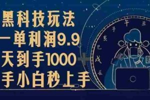（13313期）黑科技玩法，一单利润9.9,一天到手1000+，新手小白秒上手