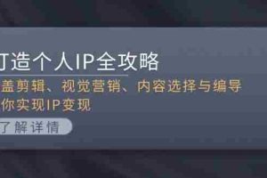（13368期）打造个人IP全攻略：涵盖剪辑、视觉营销、内容选择与编导，助你实现IP变现