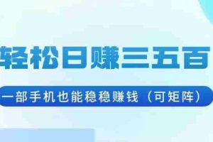 （13556期）轻松日赚三五百，一部手机也能稳稳赚钱（可矩阵）