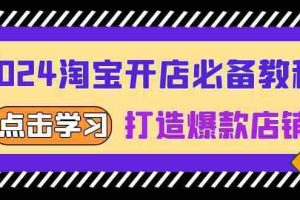 （13576期）2024淘宝开店必备教程，从选趋势词到全店动销，打造爆款店铺