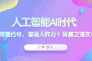 （13756期）人工智能AI时代，饭碗频遭抢夺，普通人咋办？躺赢之道在何方？