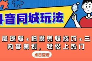 （13787期）抖音 同城玩法，底层逻辑+拍摄剪辑技巧+三大内容策划，轻松上热门