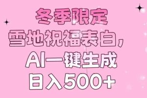 （13926期）冬季限定，雪地祝福表白，AI一键生成，日入500+