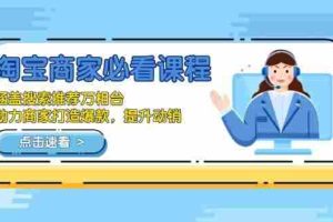（13931期）淘宝商家必看课程，涵盖搜索推荐万相台，助力商家打造爆款，提升动销