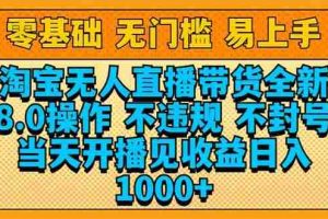 （14000期）淘宝无人直播带货全新技术8.0操作，不违规，不封号，当天开播见收益，…