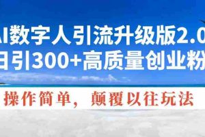 （14012期）AI数字人引流升级版2.0，日引300+高质量创业粉，操作简单，颠覆以往玩法