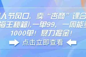 （14158期）情人节风口，卖“杏商”课合集(海王秘籍),一单99，一周能卖1000单！暴…