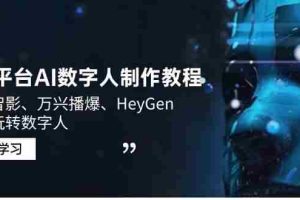（14206期）3大平台AI数字人制作教程，腾讯智影、万兴播爆、HeyGen带你玩转数字人
