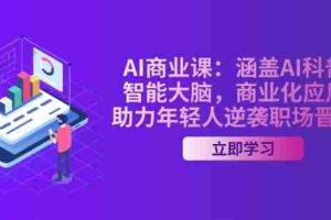 （14205期）AI-商业课：涵盖AI科普，智能大脑，商业化应用，助力年轻人逆袭职场晋升