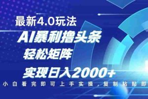 （14258期）今日头条最新玩法4.0，思路简单，复制粘贴，轻松实现矩阵日入2000+