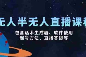（14381期）无人&半无人直播课，包含话术生成器、软件使用、起号方法、直播答疑等