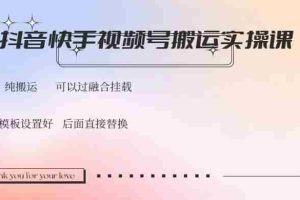 （14399期）抖音快手视频号，搬运教程实操，可以过融合挂载