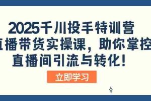 （14423期）2025千川投手特训营：直播带货实操课，助你掌控直播间引流与转化！