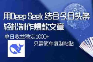 （14505期）用DeepSeek结合今日头条，轻松制作爆款文章，单日稳定1000+，只需简单…