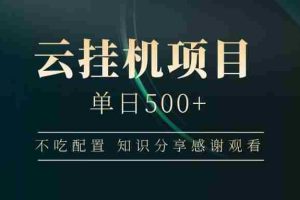 （14531期）云挂机项目单日500+ 不吃配置，知识分享感谢观看