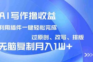 （14563期）AI写作撸收益，利用插件改写排版100%过原创，小白无脑复制粘贴月入10000+