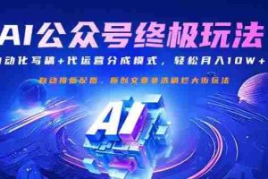 （14585期）公众号流量主终极玩法：自动化写稿+代运营分成模式，轻松月入10W+