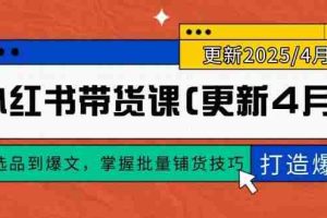 （14661期）小红书带货课(更新4月)，从选品到爆文，掌握批量铺货技巧，0到1打造爆款