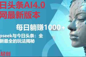 （14711期）今日头条AI4.0全网最新版本Deepseek+今日头条全网最新最全玩法，单日躺赚1000+
