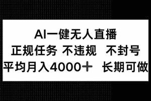 （14780期）AI一键无人直播，正规任务 不违规 不封号，平均月入4000+ 长期可做