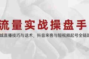 （14801期）流量实战操盘手，同城直播技巧与话术，抖音来客与短视频起号全链路